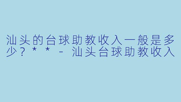 汕头的台球助教收入一般是多少？**