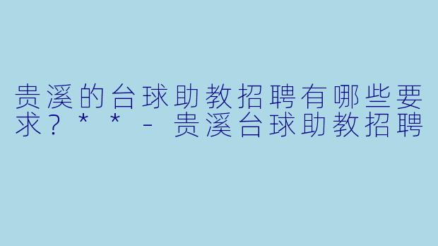 贵溪的台球助教招聘有哪些要求?**