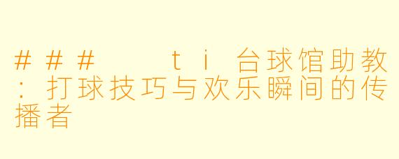 ###  ti台球馆助教：打球技巧与欢乐瞬间的传播者