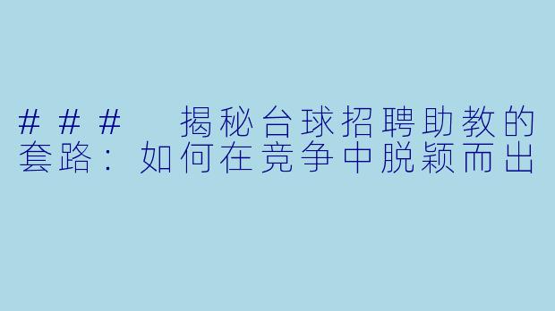 ### 揭秘台球招聘助教的套路：如何在竞争中脱颖而出