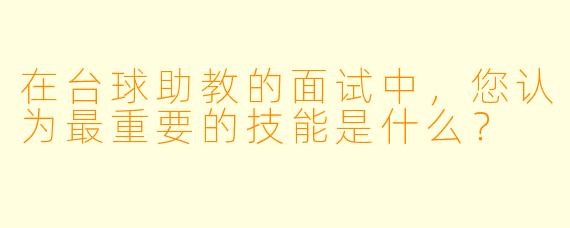 在台球助教的面试中,您认为最重要的技能是什么?