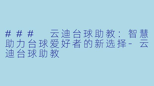 ### 云迪台球助教：智慧助力台球爱好者的新选择-云迪台球助教