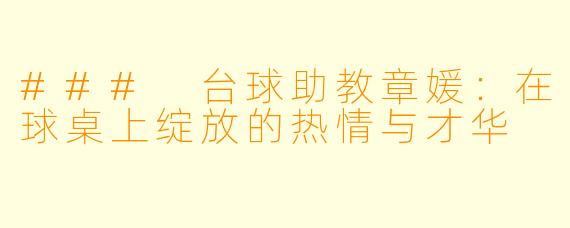 ### 台球助教章媛：在球桌上绽放的热情与才华