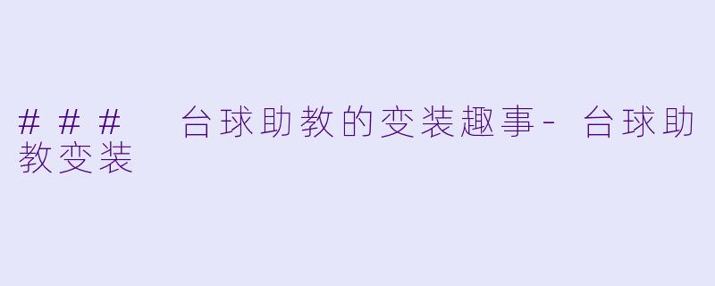 ### 台球助教的变装趣事-台球助教变装