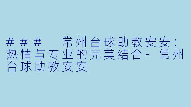 ### 常州台球助教安安：热情与专业的完美结合-常州台球助教安安