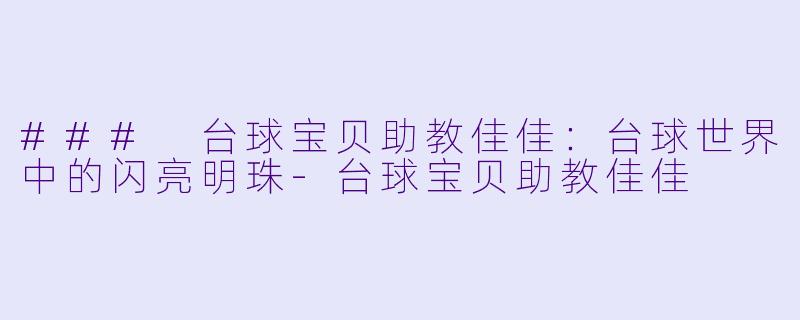 ### 台球宝贝助教佳佳:台球世界中的闪亮明珠