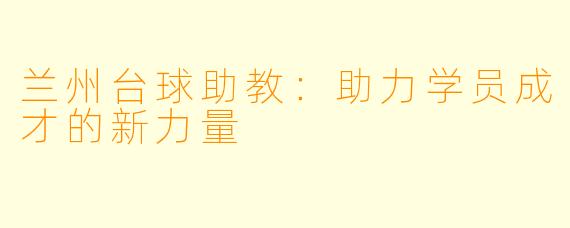 兰州台球助教:助力学员成才的新力量