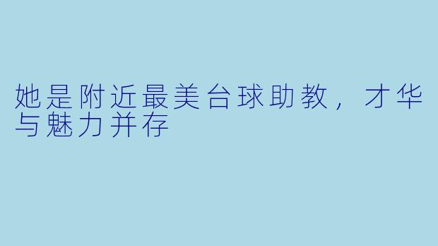 她是附近最美台球助教,才华与魅力并存