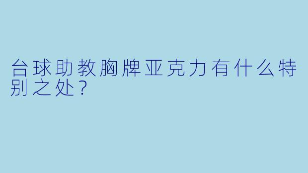 台球助教胸牌亚克力有什么特别之处？