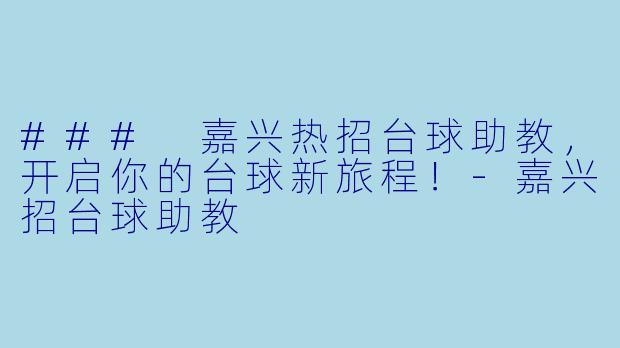### 嘉兴热招台球助教，开启你的台球新旅程！-嘉兴招台球助教