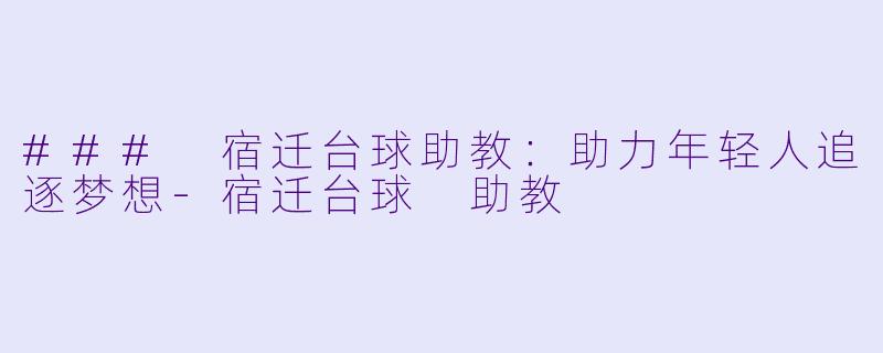 ### 宿迁台球助教：助力年轻人追逐梦想-宿迁台球 助教