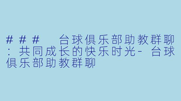 ### 台球俱乐部助教群聊：共同成长的快乐时光-台球俱乐部助教群聊