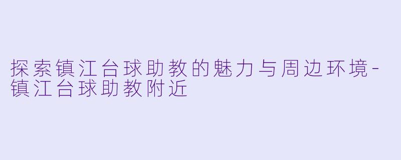 探索镇江台球助教的魅力与周边环境-镇江台球助教附近