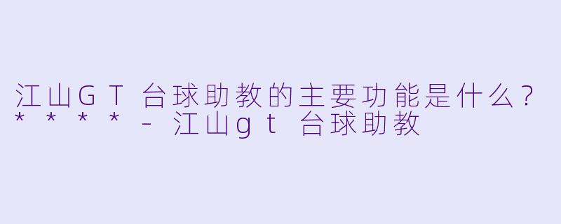 江山GT台球助教的主要功能是什么？****