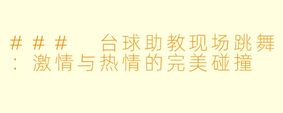 ### 台球助教现场跳舞：激情与热情的完美碰撞