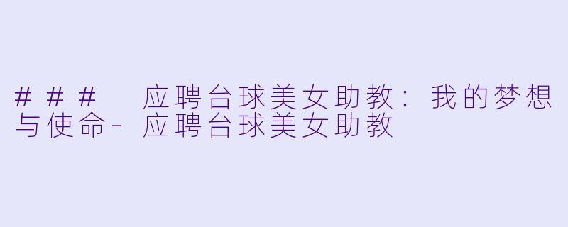 ### 应聘台球美女助教：我的梦想与使命-应聘台球美女助教