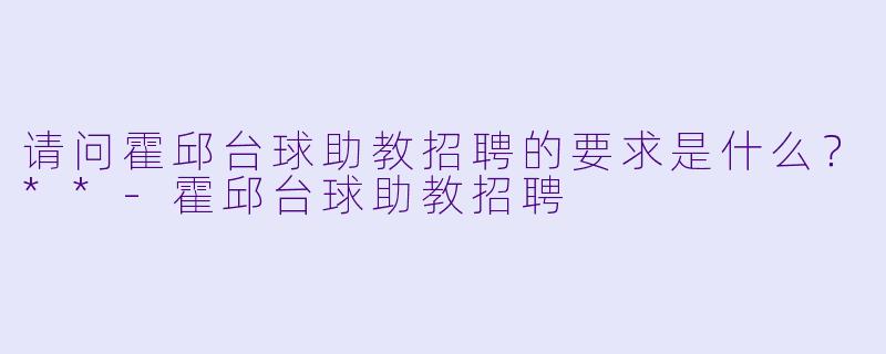 请问霍邱台球助教招聘的要求是什么?**