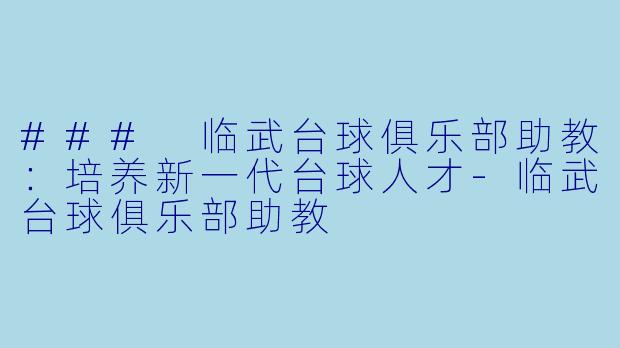 ### 临武台球俱乐部助教：培养新一代台球人才-临武台球俱乐部助教