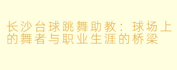 长沙台球跳舞助教：球场上的舞者与职业生涯的桥梁
