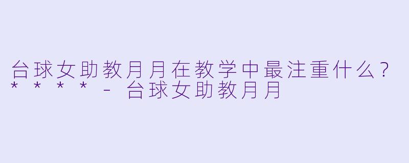 台球女助教月月在教学中最注重什么？****