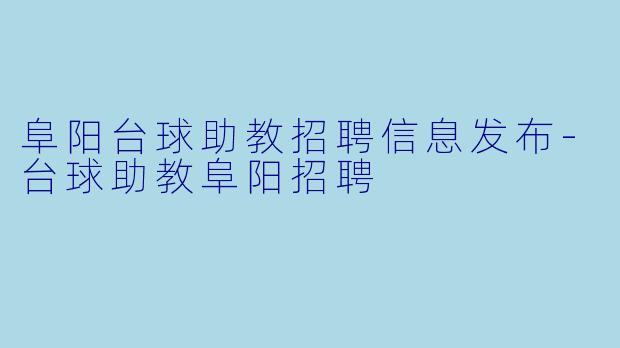 阜阳台球助教招聘信息发布-台球助教阜阳招聘