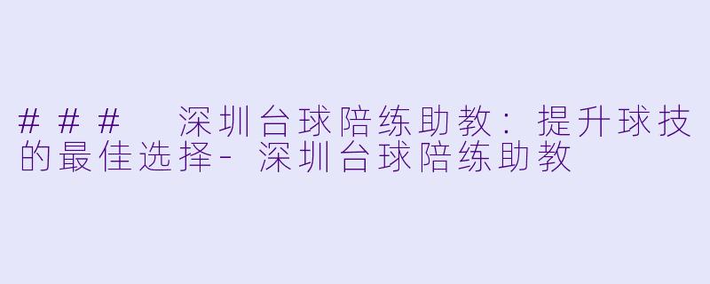 ### 深圳台球陪练助教:提升球技的最佳选择
