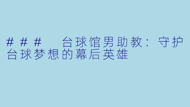 ### 台球馆男助教：守护台球梦想的幕后英雄