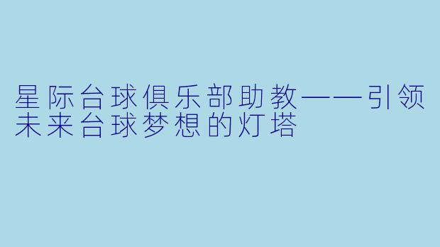 星际台球俱乐部助教——引领未来台球梦想的灯塔