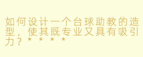 如何设计一个台球助教的造型,使其既专业又具有吸引力?****