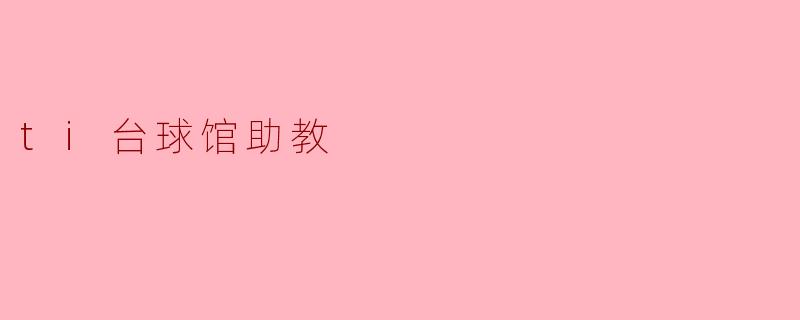 ### ti台球馆助教:打球技巧与欢乐瞬间的传播者