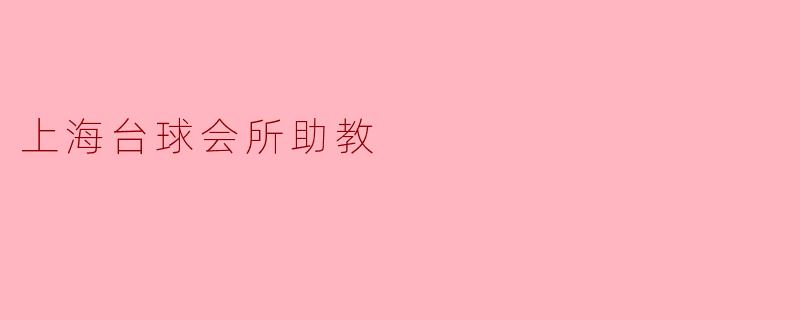 ### 上海台球会所助教:开启你的台球之旅