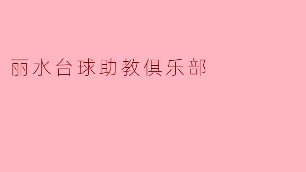 ### 丽水台球助教俱乐部:提升台球技能的理想之地