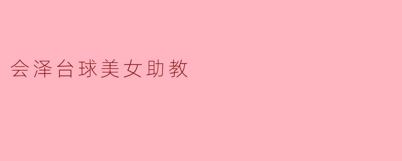会泽的台球美女助教有哪些特别之处?