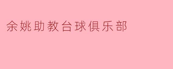 ### 余姚助教台球俱乐部:台球爱好者的聚集地