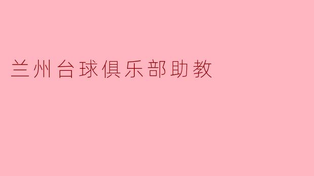 兰州台球俱乐部的助教主要负责哪些工作?**