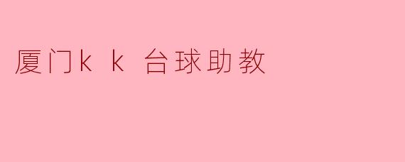### 厦门KK台球助教:助力成就台球梦