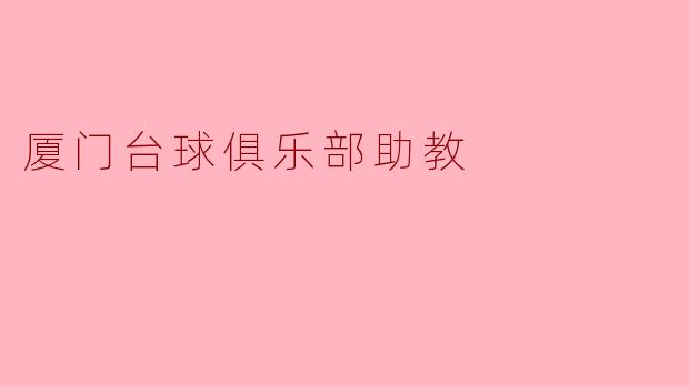厦门台球俱乐部助教:培养新一代台球人才的摇篮