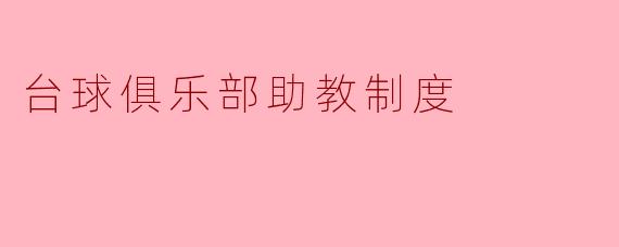 台球俱乐部的助教制度有什么意义和具体实施方式?****