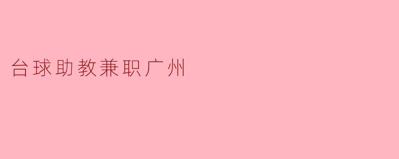 请问在广州有什么地方可以找到台球助教的兼职工作吗?