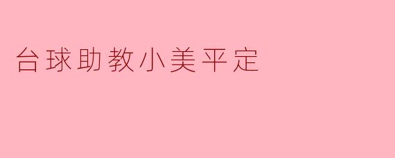 小美的台球助教之路:平定与成长