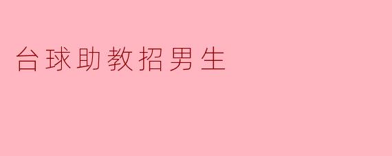 请问台球助教招男生有什么要求吗?**