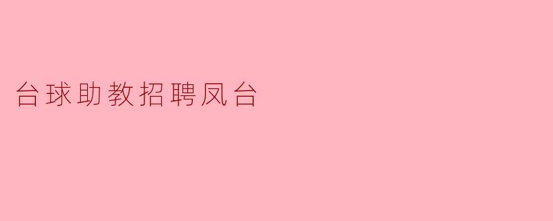 凤台台球助教招聘信息发布