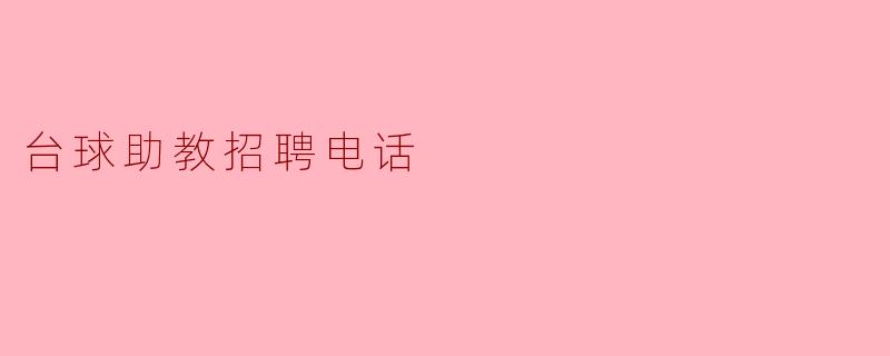 请问台球助教的招聘电话是多少？****