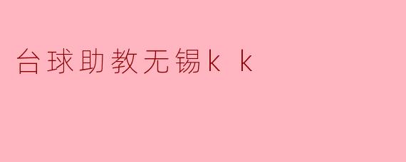 无锡的台球助教KK有什么特别之处?****