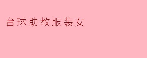 台球助教服装女应该选择什么样的风格和颜色?****