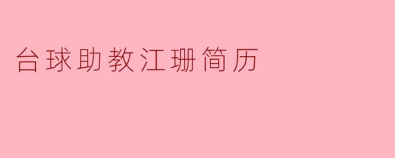 请介绍一下台球助教江珊的简历,包括她的教育背景和工作经验。****