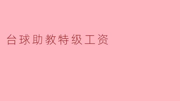 台球助教特级工资一般是多少?****