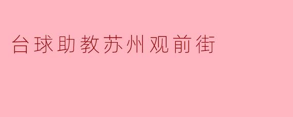 ### 重拾台球激情：探访苏州观前街的台球助教