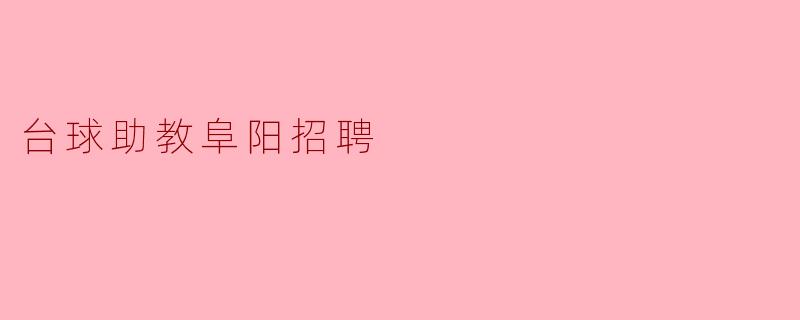 阜阳台球助教招聘信息发布