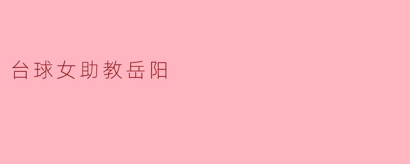 岳阳作为台球女助教，她在训练中最注重培养学员的哪方面技能？